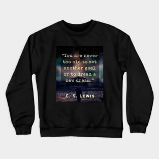 C. S. Lewis inspirational quote: You are never too old to set another goal or to dream a new dream. Crewneck Sweatshirt